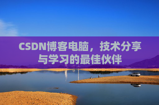 CSDN博客电脑,技术分享与学习的最佳伙伴